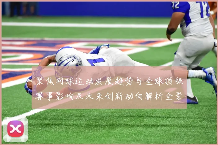 聚焦网球运动发展趋势与全球顶级赛事影响及未来创新动向解析全景