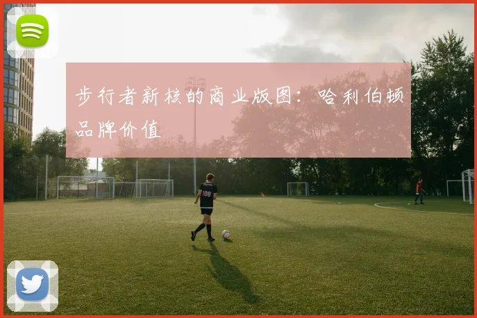 步行者新核的商业版图：哈利伯顿品牌价值