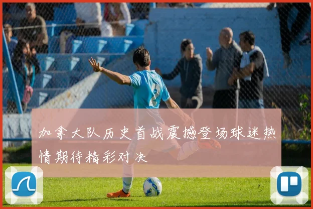 加拿大队历史首战震撼登场球迷热情期待精彩对决