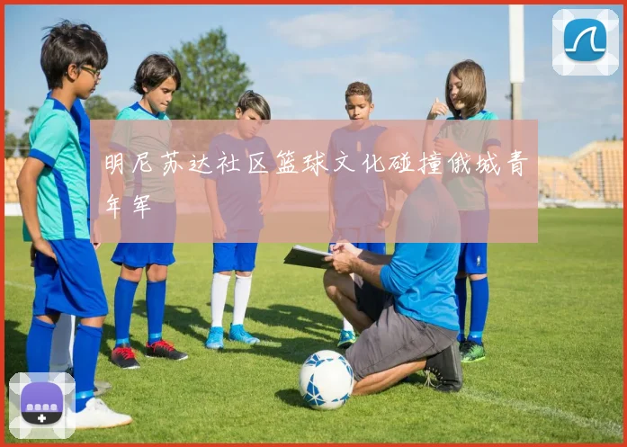 明尼苏达社区篮球文化碰撞俄城青年军