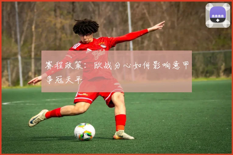 赛程政策：欧战分心如何影响意甲争冠天平