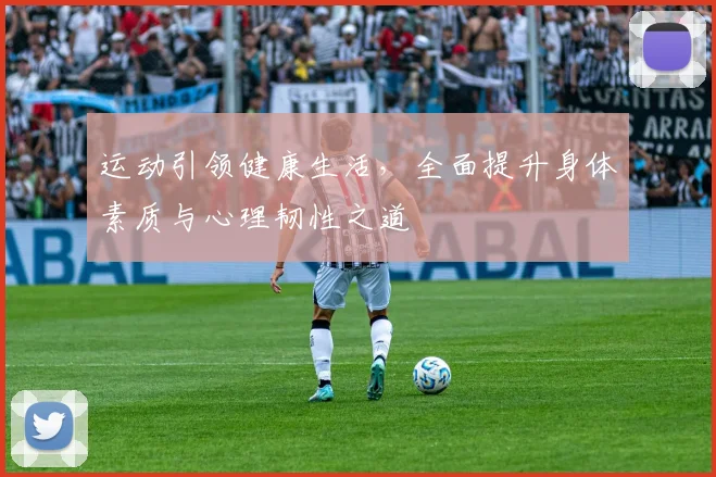 运动引领健康生活，全面提升身体素质与心理韧性之道