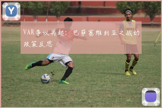 VAR争议再起：巴萨塞维利亚之战的政策反思