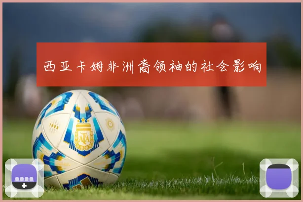 西亚卡姆非洲裔领袖的社会影响