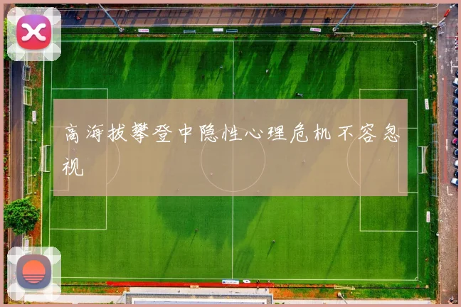 高海拔攀登中隐性心理危机不容忽视