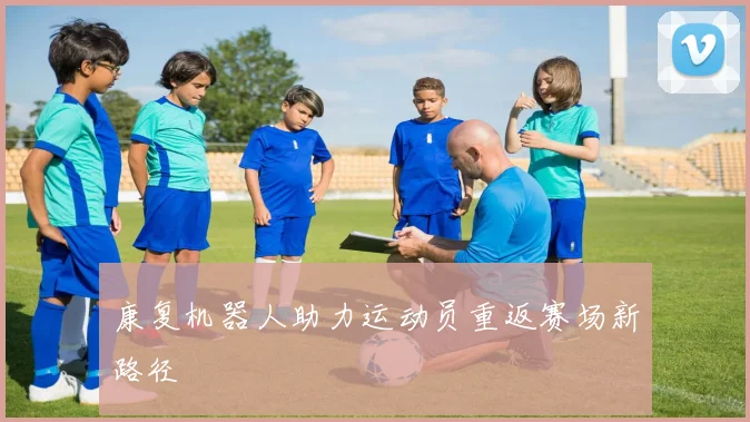 康复机器人助力运动员重返赛场新路径