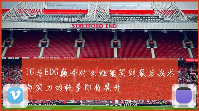 IG与EDG巅峰对决谁能笑到最后战术与实力的较量即将展开