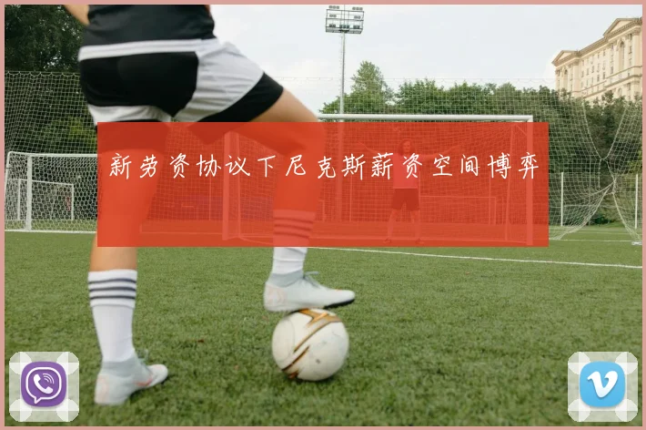 新劳资协议下尼克斯薪资空间博弈