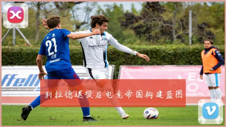 利拉德退役后电竞帝国构建蓝图