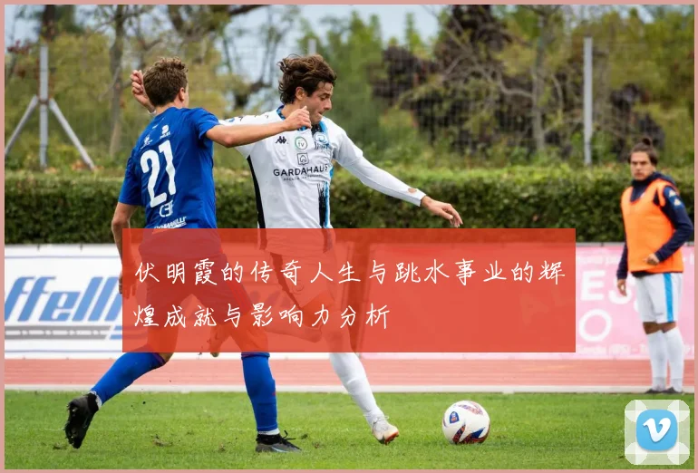 伏明霞的传奇人生与跳水事业的辉煌成就与影响力分析
