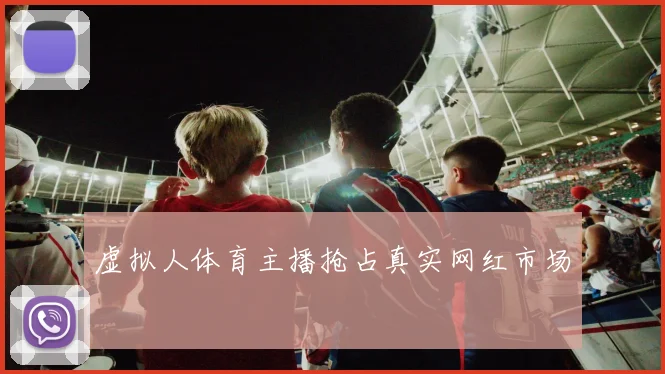 虚拟人体育主播抢占真实网红市场