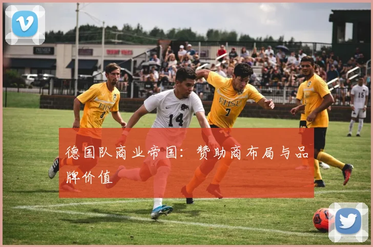 德国队商业帝国：赞助商布局与品牌价值